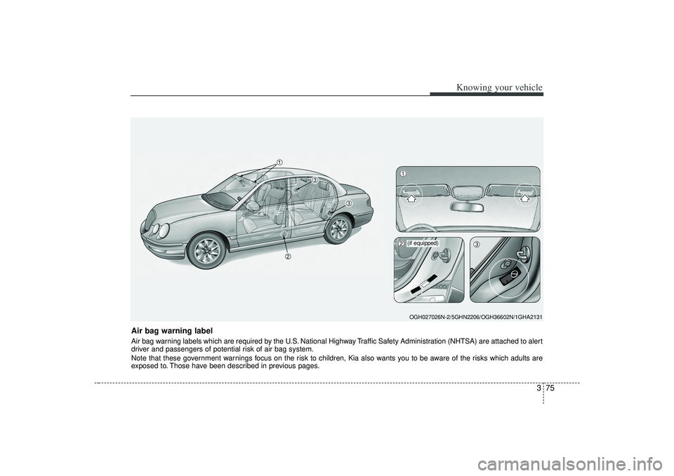 KIA AMANTI 2009  Owners Manual 375
Knowing your vehicle
Air bag warning labelAir bag warning labels which are required by the U.S. National Highway Traffic Safety Administration (NHTSA) are attached to alert
driver and passengers o
