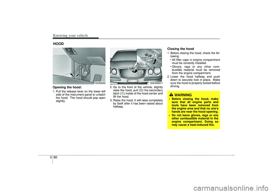 KIA AMANTI 2009 Owners Manual Knowing your vehicle80
3Opening the hood:1. Pull the release lever on the lower left
side of the instrument panel to unlatch
the hood. The hood should pop open
slightly. 2. Go to the front of the vehi KIA AMANTI 2009 Owners Manual Knowing your vehicle80
3Opening the hood:1. Pull the release lever on the lower left
side of the instrument panel to unlatch
the hood. The hood should pop open
slightly. 2. Go to the front of the vehi