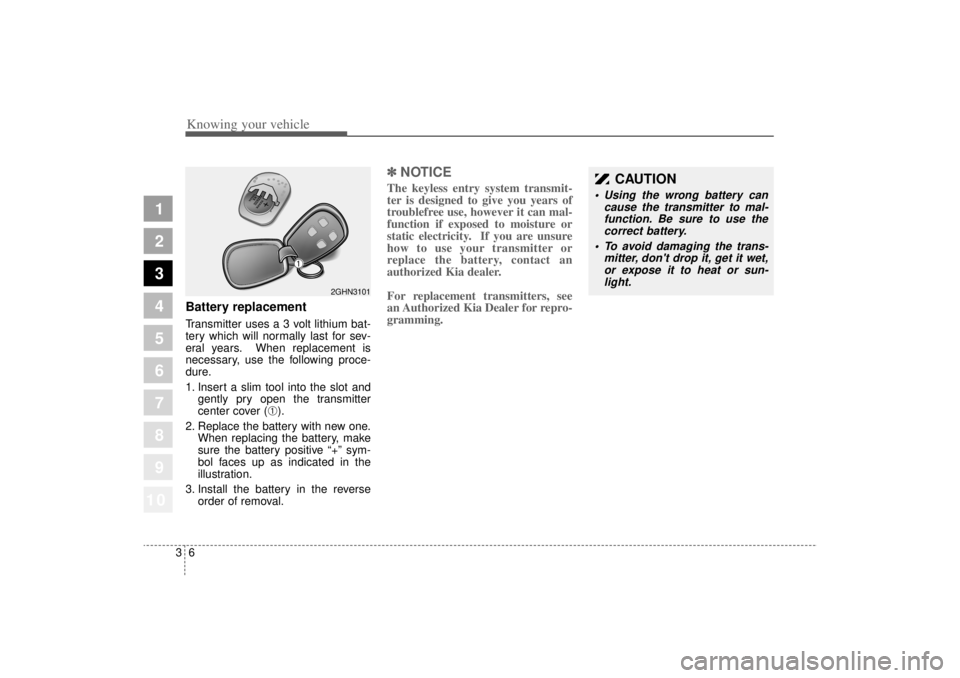 KIA AMANTI 2006  Owners Manual Knowing your vehicle63
1
2
3
4
5
6
7
8
910
Battery replacementTransmitter uses a 3 volt lithium bat-
tery which will normally last for sev-
eral years. When replacement is
necessary, use the following