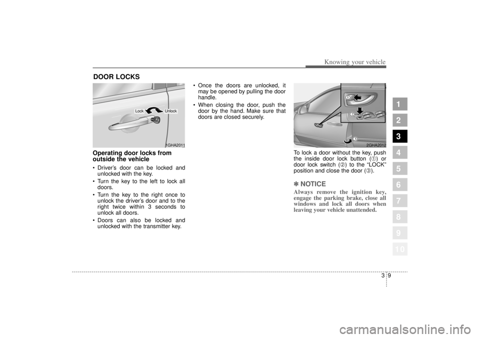 KIA AMANTI 2006  Owners Manual 39
1
2
3
4
5
6
7
8
910
Knowing your vehicle
Operating door locks from
outside the vehicle  Driver’s door can be locked andunlocked with the key.
 Turn the key to the left to lock all doors.
 Turn