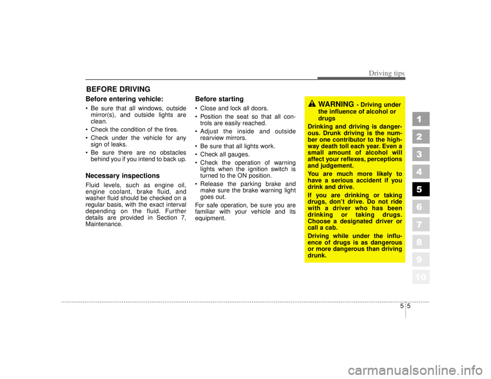 KIA AMANTI 2006  Owners Manual 55
Driving tips
BEFORE DRIVING   Before entering vehicle: Be sure that all windows, outsidemirror(s), and outside lights are
clean.
 Check the condition of the tires.
 Check under the vehicle for a