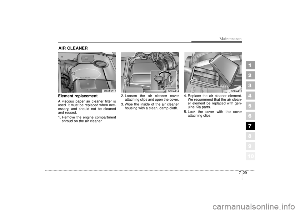 KIA AMANTI 2006  Owners Manual 729
Maintenance
1
2
3
4
5
6
7
8
910
AIR CLEANER Element replacement  A viscous paper air cleaner filter is
used. It must be replaced when nec-
essary, and should not be cleaned
and reused.
1. Remove t