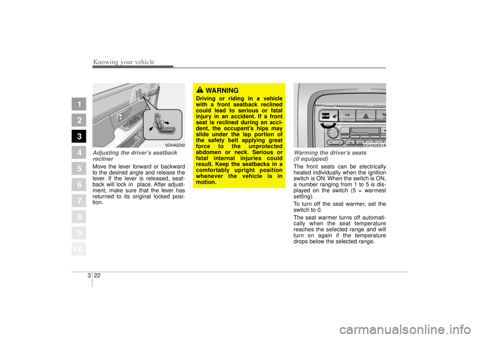 KIA AMANTI 2006  Owners Manual Knowing your vehicle22
3
1
2
3
4
5
6
7
8
910
Adjusting the driver ’s seatback
reclinerMove the lever forward or backward
to the desired angle and release the
lever. If the lever is released, seat-
b