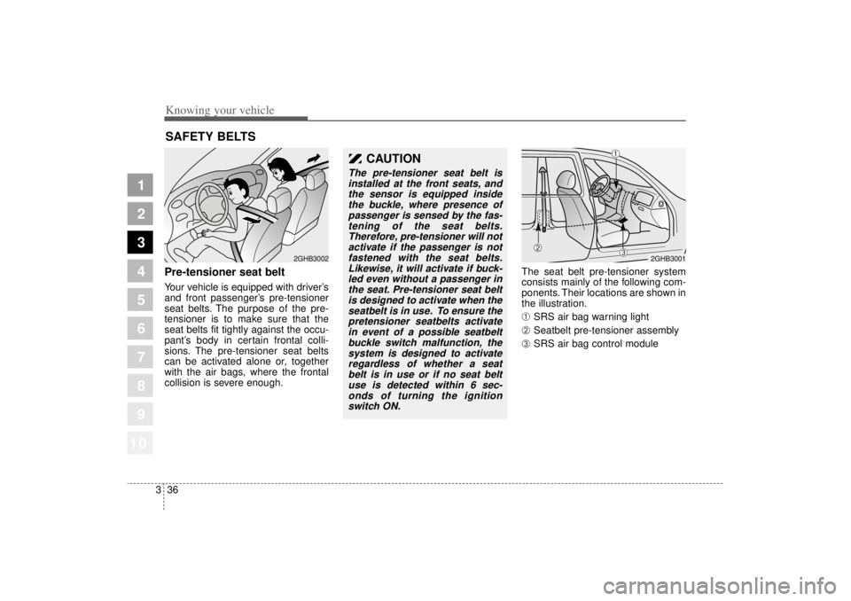 KIA AMANTI 2006  Owners Manual Knowing your vehicle36
3
1
2
3
4
5
6
7
8
910
Pre-tensioner seat beltYour vehicle is equipped with driver’s
and front passenger’s pre-tensioner
seat belts. The purpose of the pre-
tensioner is to m