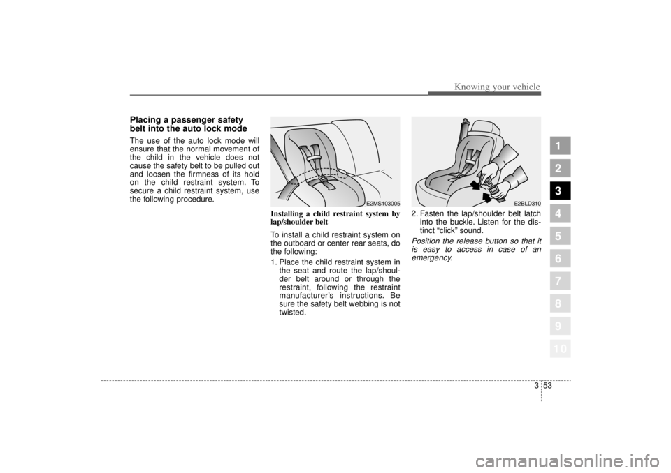 KIA AMANTI 2006  Owners Manual 353
1
2
3
4
5
6
7
8
910
Knowing your vehicle
Placing a passenger safety
belt into the auto lock modeThe use of the auto lock mode will
ensure that the normal movement of
the child in the vehicle does 