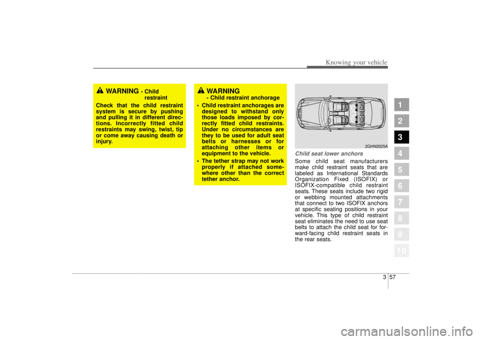 KIA AMANTI 2006  Owners Manual 357
1
2
3
4
5
6
7
8
910
Knowing your vehicle
Child seat lower anchorsSome child seat manufacturers
make child restraint seats that are
labeled as International Standards
Organization Fixed (ISOFIX) or
