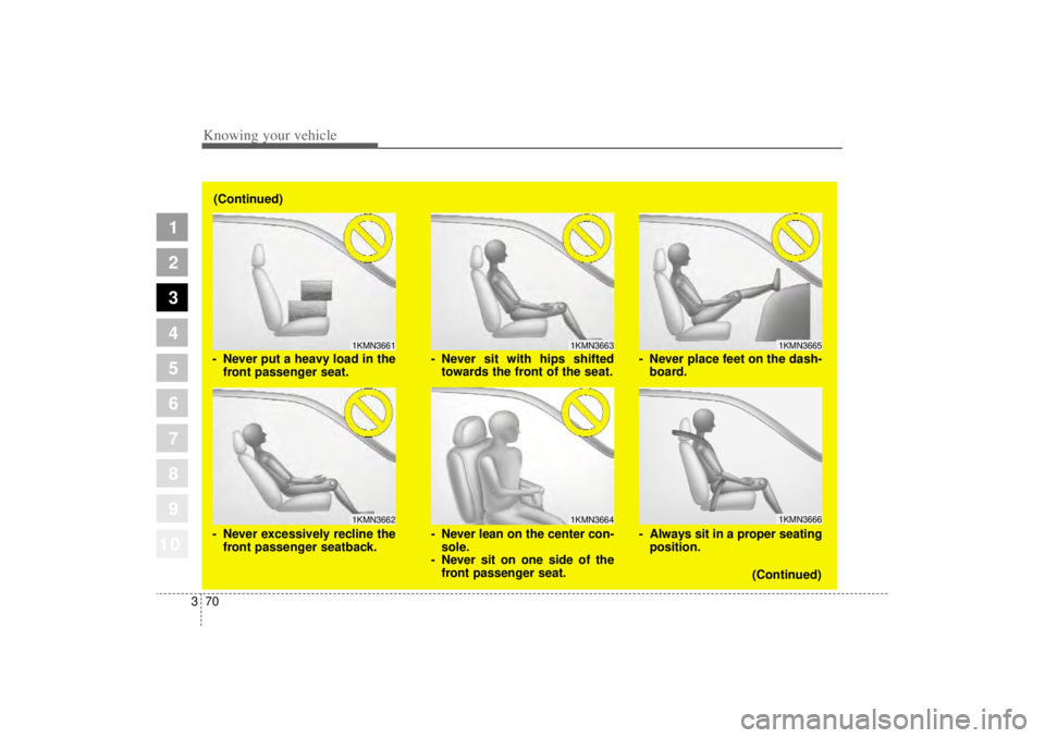 KIA AMANTI 2006  Owners Manual Knowing your vehicle70
3
1
2
3
4
5
6
7
8
910
1KMN36631KMN3664
1KMN36651KMN3666
- Never sit with hips shifted
towards the front of the seat.
- Never lean on the center con- sole.
- Never sit on one sid