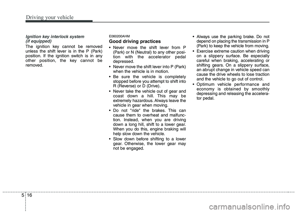 KIA BORREGO 2015  Owners Manual Driving your vehicle
16
5
Ignition key interlock system 
(if equipped)
The ignition key cannot be removed 
unless the shift lever is in the P (Park)
position. If the ignition switch is in any
other po