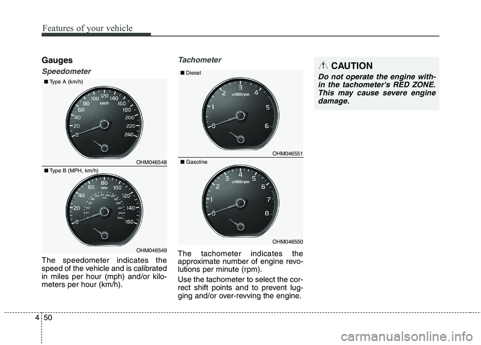 KIA BORREGO 2017  Owners Manual Features of your vehicle
50
4
Gauges
Speedometer
The speedometer indicates the 
speed of the vehicle and is calibratedin miles per hour (mph) and/or kilo-meters per hour (km/h).
Tachometer
The tachome
