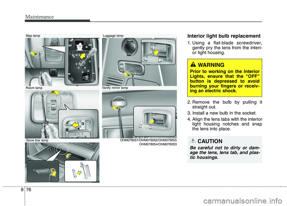 KIA BORREGO 2017  Owners Manual Maintenance
76
8
Interior light bulb replacement 
1. Using a flat-blade screwdriver,
gently pry the lens from the interi- or light housing.
2. Remove the bulb by pulling it straight out.
3. Install a 
