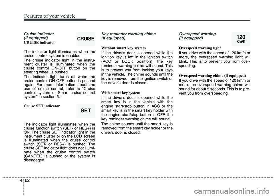 KIA CADENZA 2011  Owners Manual Features of your vehicle
62
4
Cruise indicator 
(if equipped)
CRUISE indicator The indicator light illuminates when the 
cruise control system is enabled. 
The cruise indicator light in the instru- me