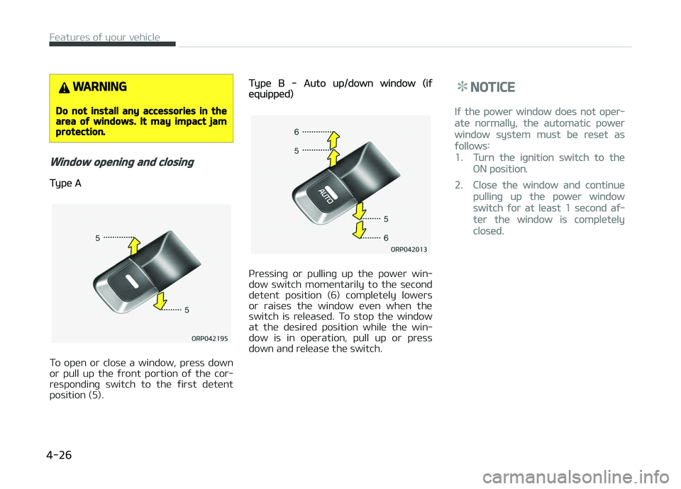 KIA CARENS 2018  Owners Manual WARNING
Do not install any accessories in thearea of windows. It may impact jamprotection.
Window opening and closing
Typü A
To  opün  or  closü  a  window,  prüss  down
or  pull  up  thü  ýront