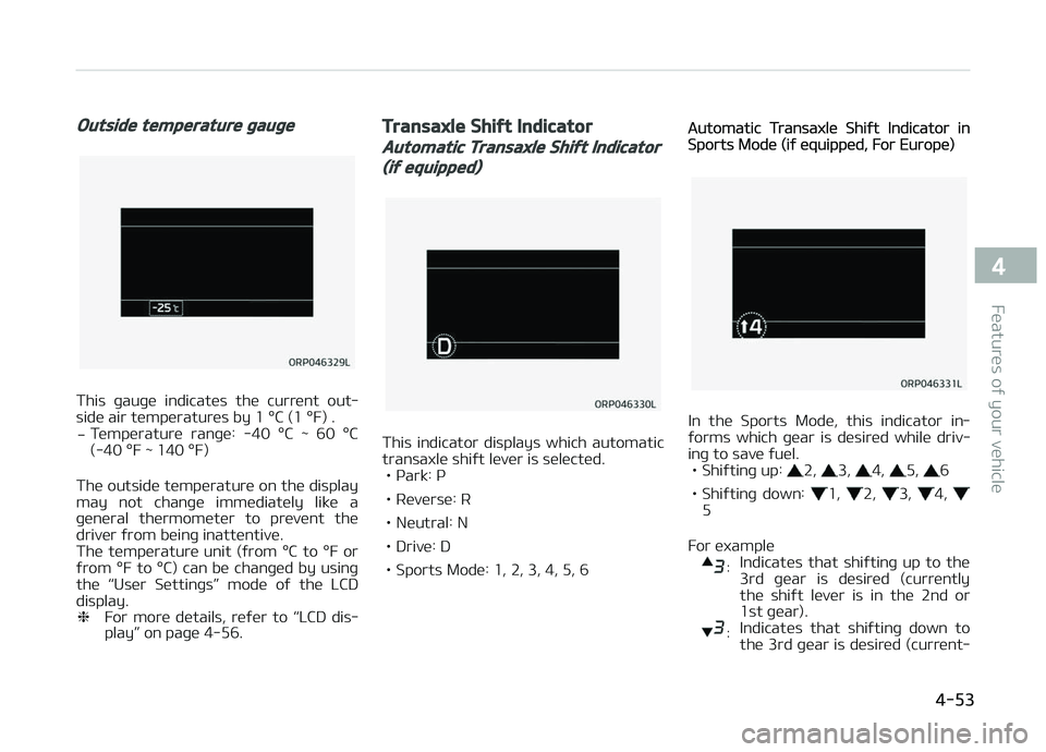 KIA CARENS 2018  Owners Manual Outside temperature gauge
This  þauþü  indicatüs  thü  currünt  out‐
sidü air tümpüraturüs by 1 °C (1 °F) .
- Tümpüraturü  ranþü:  -40  °C  ~  60  °C
(-40 °F ~ 140 °F)
Thü outs