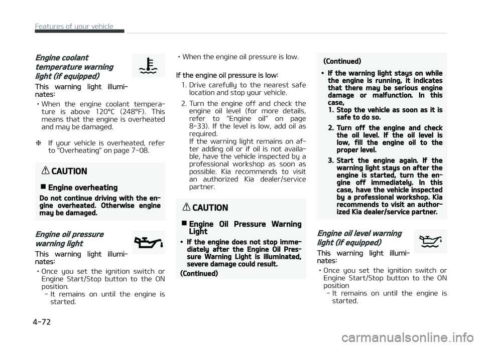 KIA CARENS 2018  Owners Manual Engine coolant
temperature warning
light (if equipped)
This warninþ liþht illumi‐natüs:
• Whün  thü  ünþinü  coolant  tümpüra‐ turü  is  abovü  120°C  (248°F).  This
müans  that  