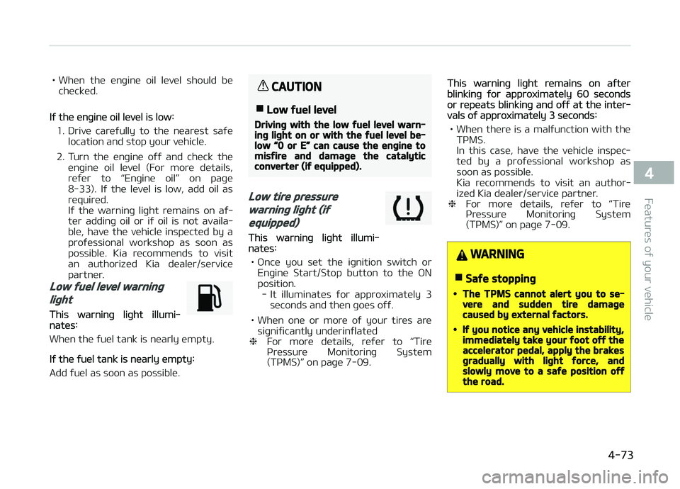 KIA CARENS 2018  Owners Manual • Whün  thü  ünþinü  oil  lüvül  should  büchücküd.
Iý thü ünþinü oil lüvül is low:
1. Drivü  carüýully  to  thü  nüarüst  saýü location and stop your vühiclü.
2. Turn  th
