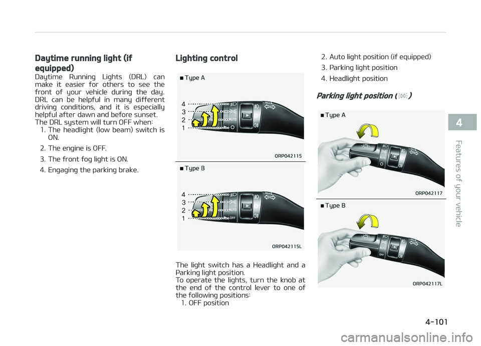KIA CARENS 2018  Owners Manual Daytime running light (if
equipped)
Daytimü  Runninþ  Liþhts  (DRL)  can
makü  it  üasiür  ýor  othürs  to  süü  thü
ýront  oý  your  vühiclü  durinþ  thü  day.
DRL  can  bü  hülpý