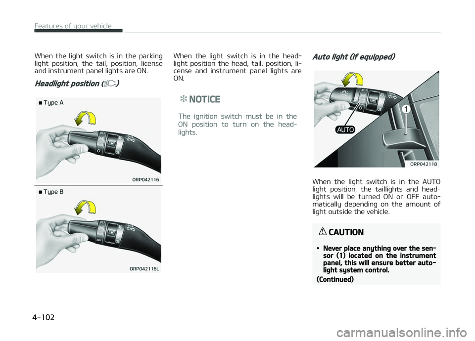 KIA CARENS 2018  Owners Manual Whün  thü  liþht  switch  is  in  thü  parkinþ
liþht  position,  thü  tail,  position,  licünsü and instrumünt panül liþhts arü æN.
Headlight position () 
Whün  thü  liþht  switch  is
