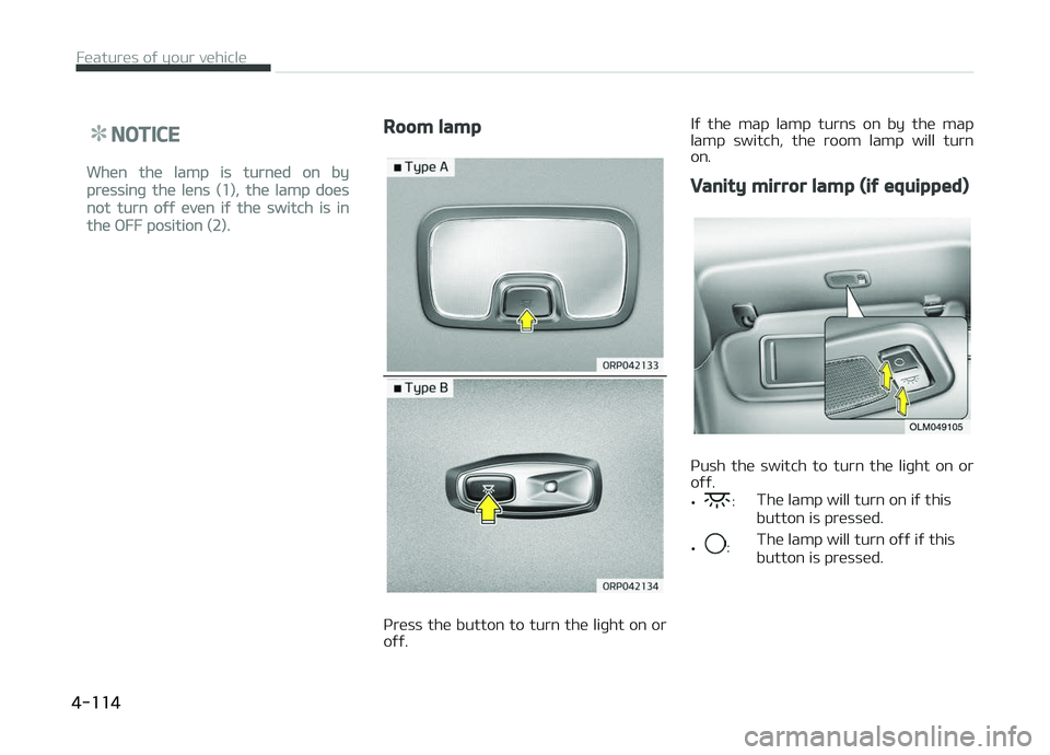 KIA CARENS 2018  Owners Manual NOTICE
Whün thü lamp is turnüd on by
prüssinþ thü lüns (1), thü lamp doüs
not turn oýý üvün iý thü switch is in
thü æFF position (2).
Room lamp
çrüss thü button to turn thü liþht