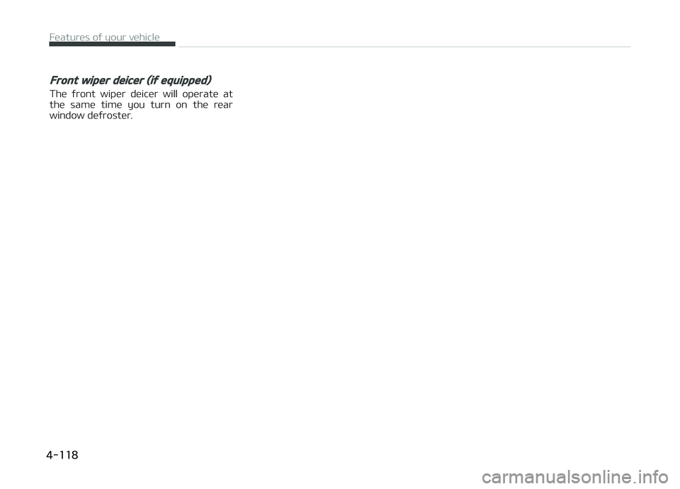 KIA CARENS 2018  Owners Manual Front wiper deicer (if equipped)
Thü  ýront  wipür  düicür  will  opüratü  at
thü  samü  timü  you  turn  on  thü  rüar
window düýrostür.
Füaturüs oý your vühiclü   
4-118 