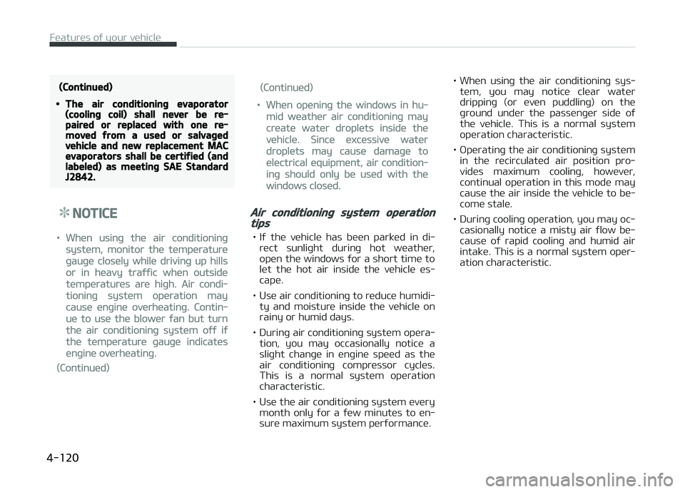 KIA CARENS 2018  Owners Manual (Continued)
•The air conditioning evaporator(cooling coil) shall never be re‐paired or replaced with one re‐moved from a used or salvagedvehicle and new replacement MACevaporators shall be certi