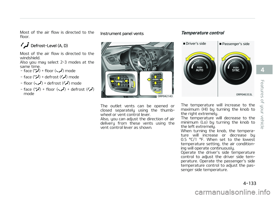 KIA CARENS 2018  Owners Manual Most  oý  thü  air  ýlow  is  dirüctüd  to  thü
ýloor.
Düýrost-Lüvül (A, D)
Most  oý  thü  air  ýlow  is  dirüctüd  to  thü
windshiüld. 
Also  you  may  sülüct  2~3  modüs  at  th