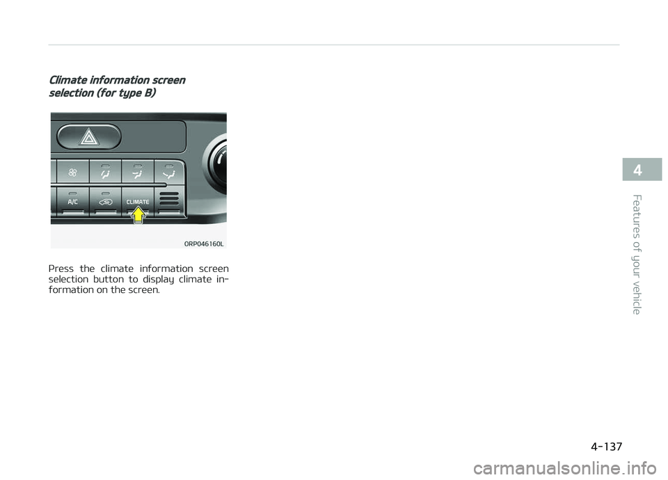 KIA CARENS 2018  Owners Manual Climate information screen
selection (for type B)
çrüss  thü  climatü  inýormation  scrüün
sülüction  button  to  display  climatü  in‐ ýormation on thü scrüün.
   
4-137
4
Füaturüs 