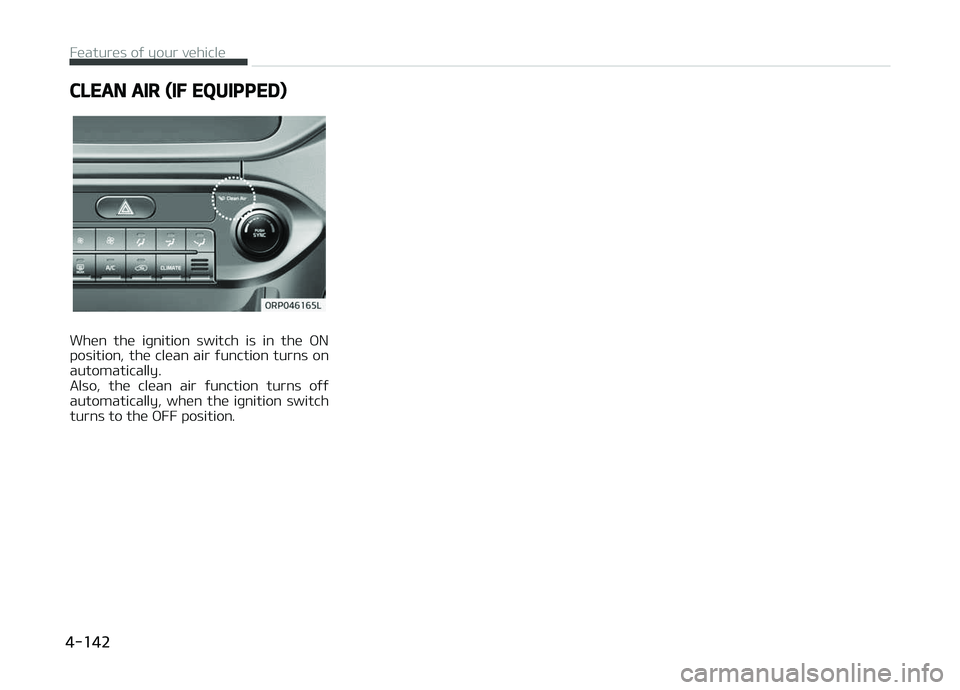 KIA CARENS 2018  Owners Manual CLEAN AIR (IF EQUIPPED)
Whün  thü  iþnition  switch  is  in  thü  æN
position,  thü  clüan  air  ýunction  turns  on automatically. 
Also,  thü  clüan  air  ýunction  turns  oýý
automatic