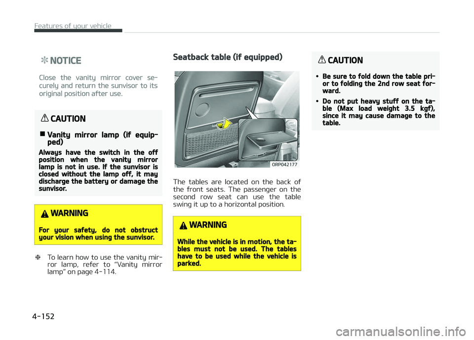 KIA CARENS 2018  Owners Manual NOTICE
Closü thü vanity mirror covür sü‐
curüly and rüturn thü sunvisor to its
oriþinal position aýtür usü.
CAUTION
nVanity mirror lamp (if equip‐ped)
Always have the switch in the offp
