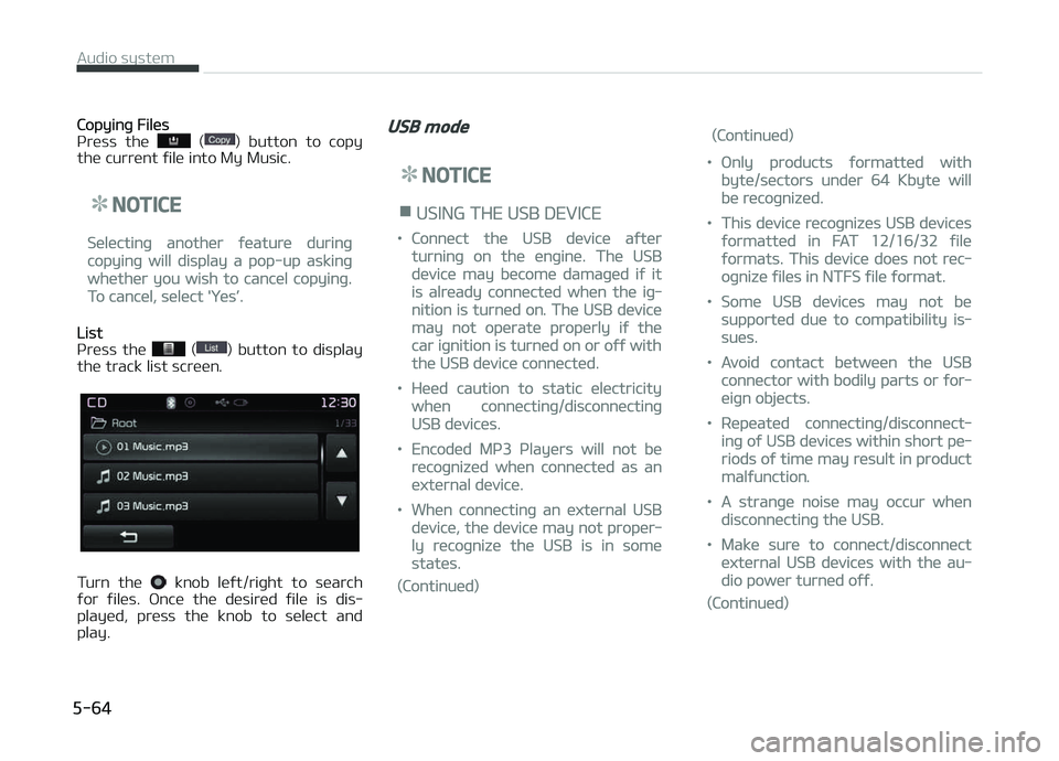 KIA CARENS 2018  Owners Manual Copyinþ Filüs
çrüss  thü   ()  button  to  copy
thü currünt ýilü into My Music.
NOTICE
Sülüctinþ anothür ýüaturü durinþ
copyinþ will display a pop-up askinþ
whüthür you wish to ca