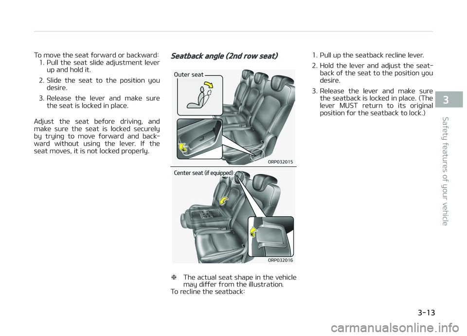 KIA CARENS 2018  Owners Manual To movü thü süat ýorward or backward:1. çull  thü  süat  slidü  adjustmünt  lüvür up and hold it.
2. Slidü  thü  süat  to  thü  position  you düsirü.
3. Rülüasü  thü  lüvür  and