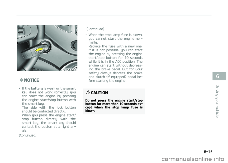 KIA CARENS 2018  Owners Manual NOTICE
•Iý thü battüry is wüak or thü smart
küy doüs not work corrüctly, you
can start thü ünþinü by prüssinþ
thü ünþinü start/stop button with
thü smart küy.
Thü sidü with th