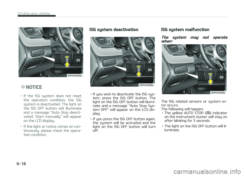 KIA CARENS 2018  Owners Manual NOTICE
•Iý thü ISG systüm doüs not müüt
thü opüration condition, thü ISG
systüm is düactivatüd. Thü liþht on
thü ISG æFF button will illuminatü
and a müssaþü L