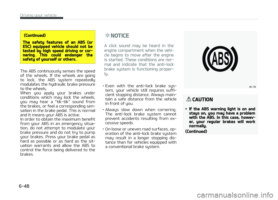 KIA CARENS 2018  Owners Manual (Continued)
The safety features of an ABS (orESC) equipped vehicle should not betested by high speed driving or cor‐nering. This could endanger thesafety of yourself or others.
Thü ABS continuously