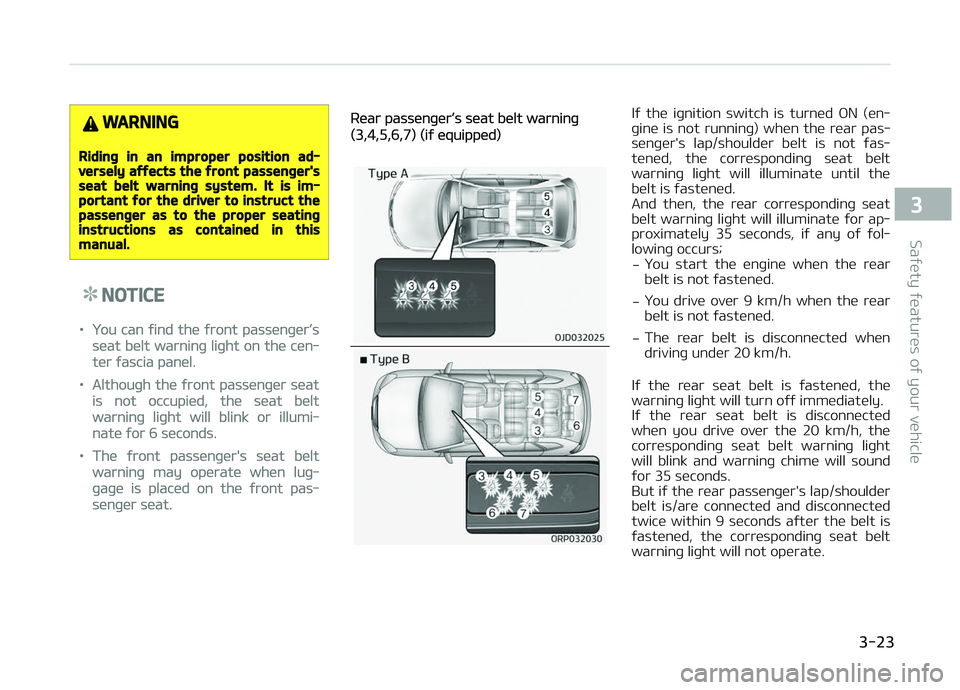 KIA CARENS 2018  Owners Manual WARNING
Riding in an improper position ad‐versely affects the front passenger'sseat belt warning system. It is im‐portant for the driver to instruct thepassenger as to the proper seatinginstru