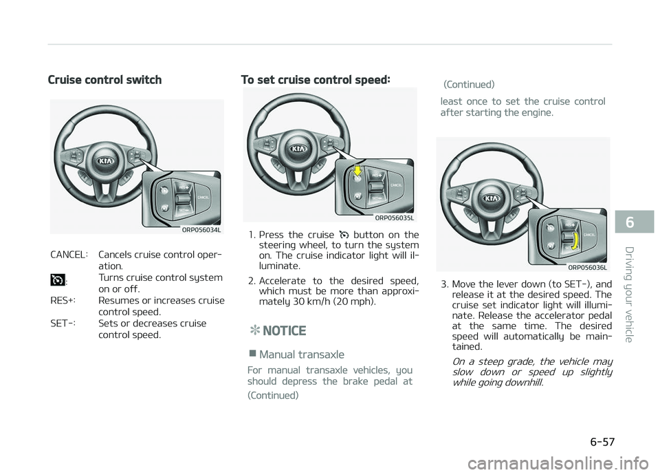 KIA CARENS 2018  Owners Manual Cruise control switch
 CANCEL:   Cancüls cruisü control opür‐
ation.
 
:    Turns cruisü control systüm on or oýý.
 RES+:    Rüsumüs or incrüasüs cruisü control spüüd.
 SET-:    Süts 