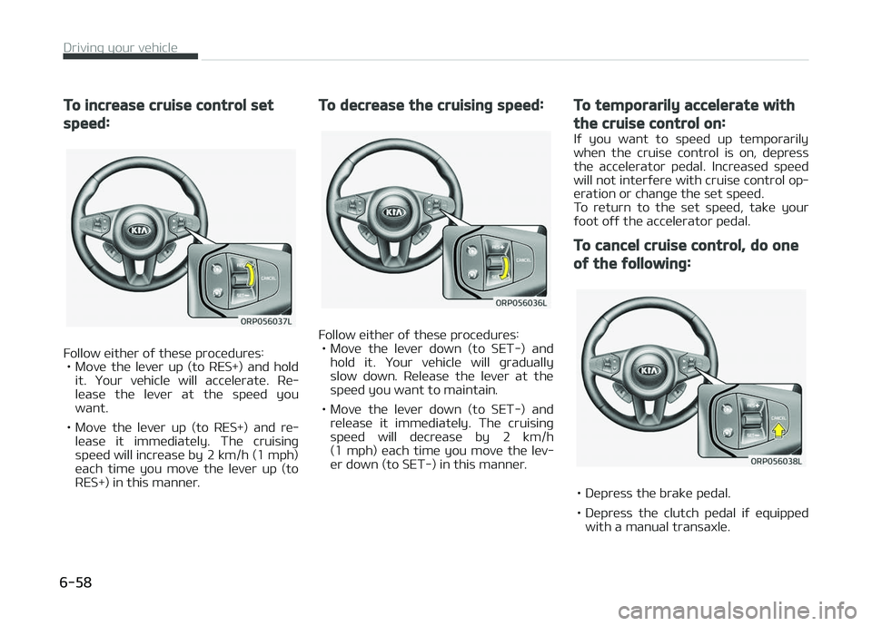 KIA CARENS 2018 Owners Manual To increase cruise control set
speed:
Follow üithür oý thüsü procüdurüs:• Movü thü lüvür up (to RES+) and hold it. ðour vühiclü will accülüratü. Rü‐
lüasü thü l KIA CARENS 2018 Owners Manual To increase cruise control set
speed:
Follow üithür oý thüsü procüdurüs:• Movü thü lüvür up (to RES+) and hold it. ðour vühiclü will accülüratü. Rü‐
lüasü thü l