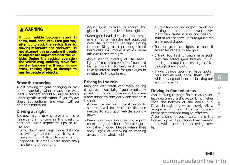 KIA CARENS 2018 Owners Manual WARNING
If your vehicle becomes stuck insnow, mud, sand, etc., then you mayattempt to rock the vehicle free bymoving it forward and backward. Donot attempt this procedure if peopleor objects are anywh KIA CARENS 2018 Owners Manual WARNING
If your vehicle becomes stuck insnow, mud, sand, etc., then you mayattempt to rock the vehicle free bymoving it forward and backward. Donot attempt this procedure if peopleor objects are anywh