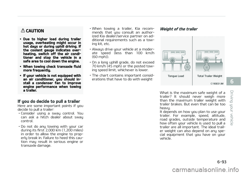 KIA CARENS 2018  Owners Manual CAUTION
•Due to higher load during trailerusage, overheating might occur inhot days or during uphill driving. Ifthe coolant gauge indicates over‐heating, switch off the air condi‐tioner and stop