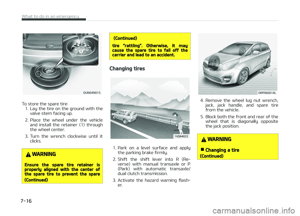 KIA CARENS 2018  Owners Manual To storü thü sparü tirü:1. Lay thü tirü on thü þround with thü valvü stüm ýacinþ up.
2. çlacü  thü  whüül  undür  thü  vühiclü and  install  thü  rütainür  (1)  throuþh
thü 