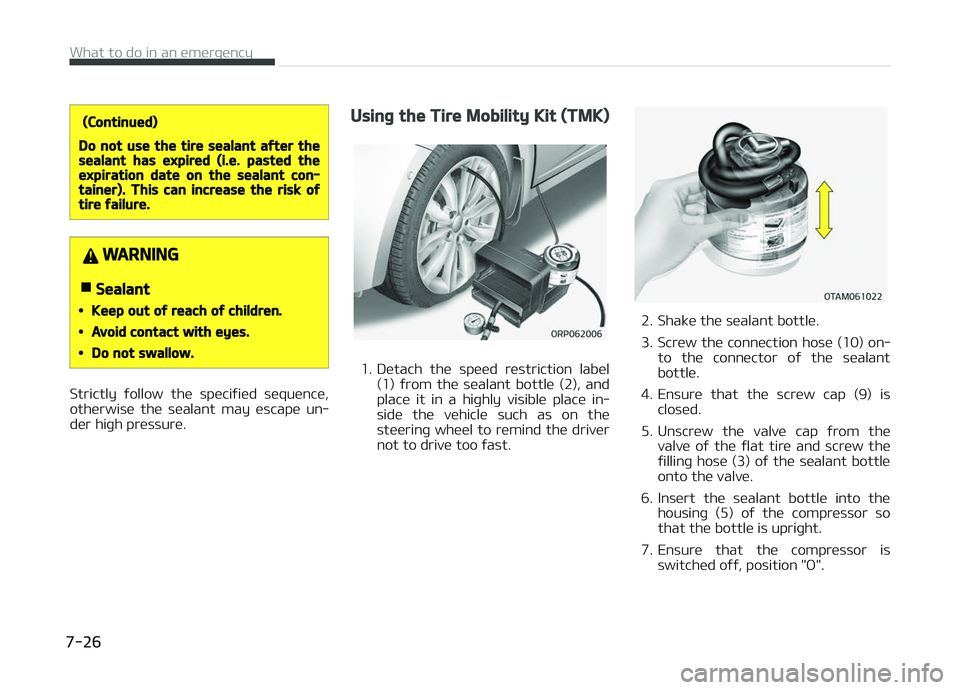 KIA CARENS 2018 Owners Manual (Continued)
Do not use the tire sealant after thesealant has expired (i.e. pasted theexpiration date on the sealant con‐tainer). This can increase the risk oftire failure.
WARNING
nSealant
•Keep o KIA CARENS 2018 Owners Manual (Continued)
Do not use the tire sealant after thesealant has expired (i.e. pasted theexpiration date on the sealant con‐tainer). This can increase the risk oftire failure.
WARNING
nSealant
•Keep o