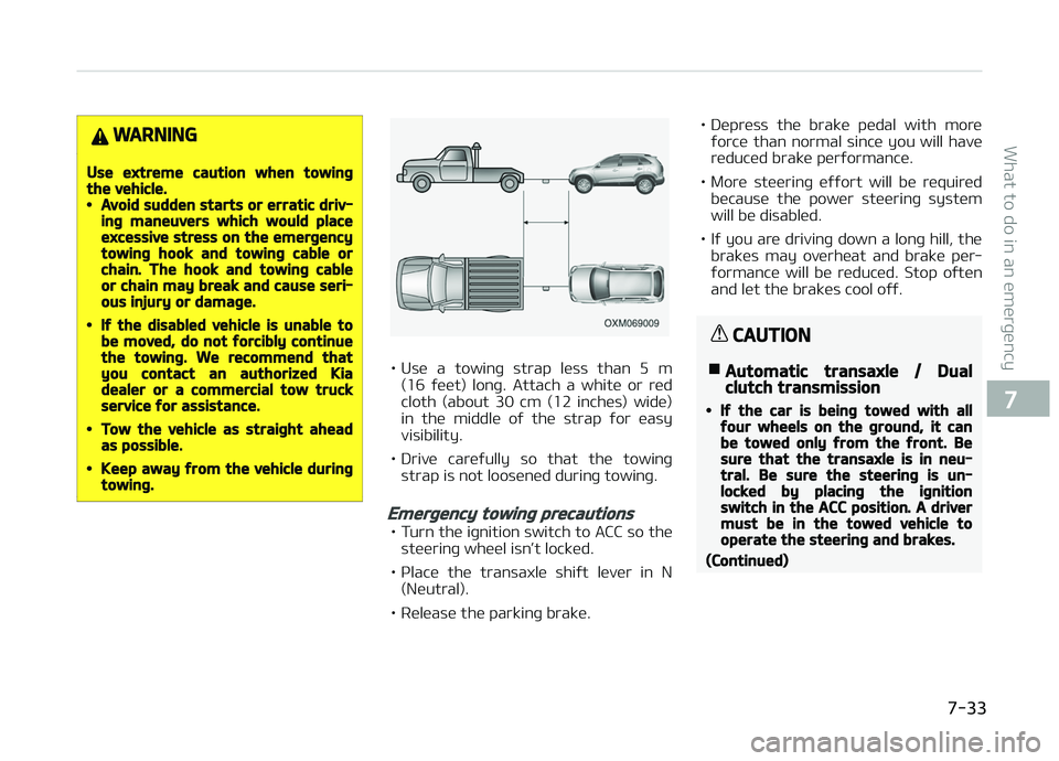 KIA CARENS 2018  Owners Manual WARNING
Use extreme caution when towingthe vehicle.•Avoid sudden starts or erratic driv‐ing maneuvers which would placeexcessive stress on the emergencytowing hook and towing cable orchain. The ho