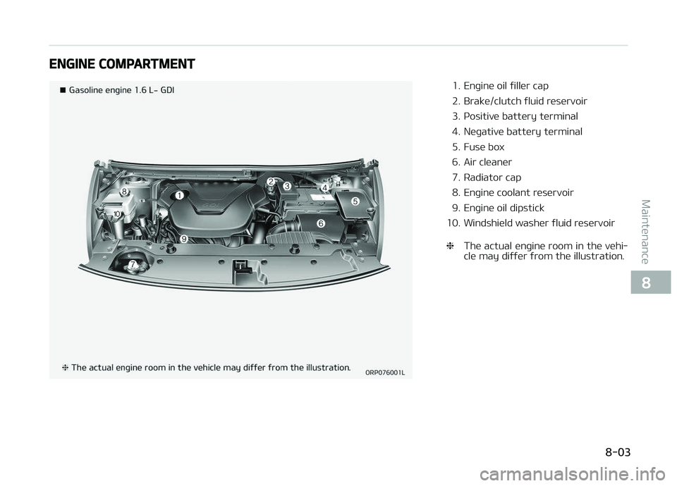 KIA CARENS 2018  Owners Manual ENGINE COMPARTMENT
1. Enþinü oil ýillür cap 
2. Brakü/clutch ýluid rüsürvoir
3. çositivü battüry türminal
4. Nüþativü battüry türminal
5. Fusü box
6. Air clüanür
7. Radiator cap
8.