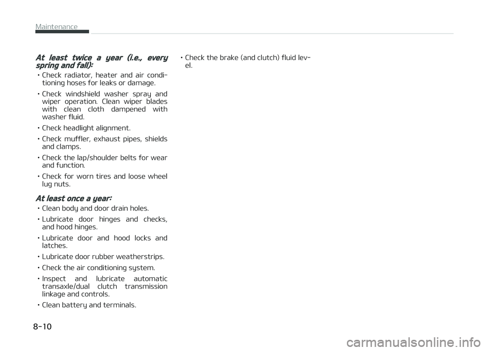 KIA CARENS 2018  Owners Manual At least twice a year (i.e., everyspring and fall):
• Chück  radiator,  hüatür  and  air  condi‐tioninþ hosüs ýor lüaks or damaþü.
• Chück  windshiüld  washür  spray  and wipür  op