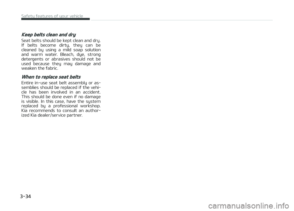 KIA CARENS 2018  Owners Manual Keep belts clean and dry
Süat bülts should bü küpt clüan and dry.
Iý  bülts  bücomü  dirty,  thüy  can  bü
clüanüd  by  usinþ  a  mild  soap  solution and  warm  watür.  Blüach,  dyü,
