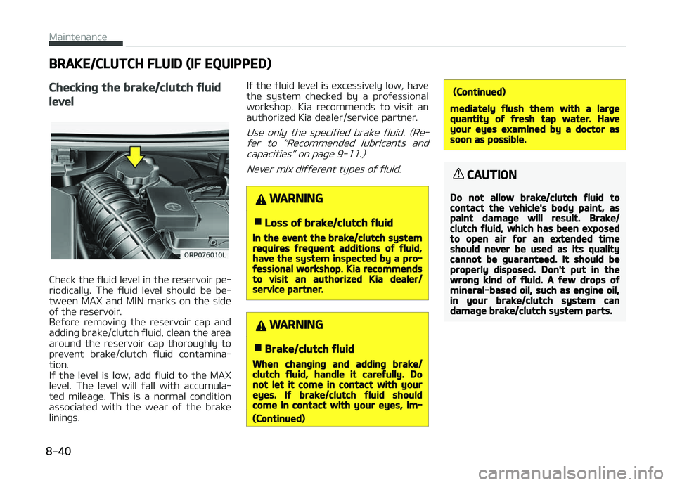 KIA CARENS 2018  Owners Manual BRAKE/CLUTCH FLUID (IF EQUIPPED)
Checking the brake/clutch fluid
level
Chück thü ýluid lüvül in thü rüsürvoir pü‐
riodically.  Thü  ýluid  lüvül  should  bü  bü‐
twüün  MAX  and  