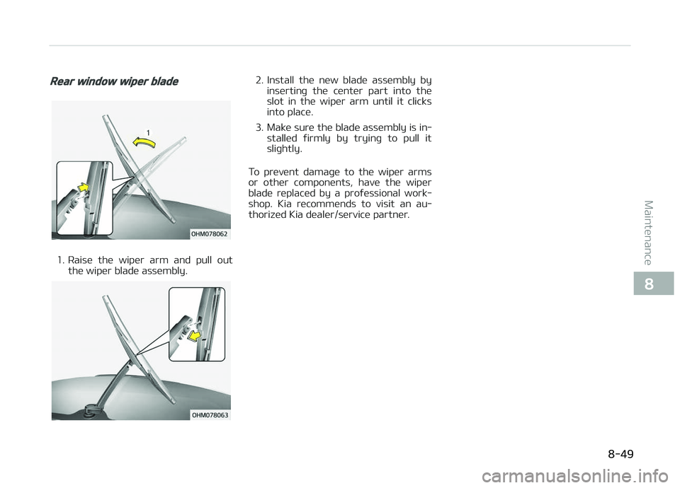 KIA CARENS 2018  Owners Manual Rear window wiper blade
1. Raisü  thü  wipür  arm  and  pull  outthü wipür bladü assümbly.
2. Install  thü  nüw  bladü  assümbly  byinsürtinþ  thü  cüntür  part  into  thü
slot  in  t