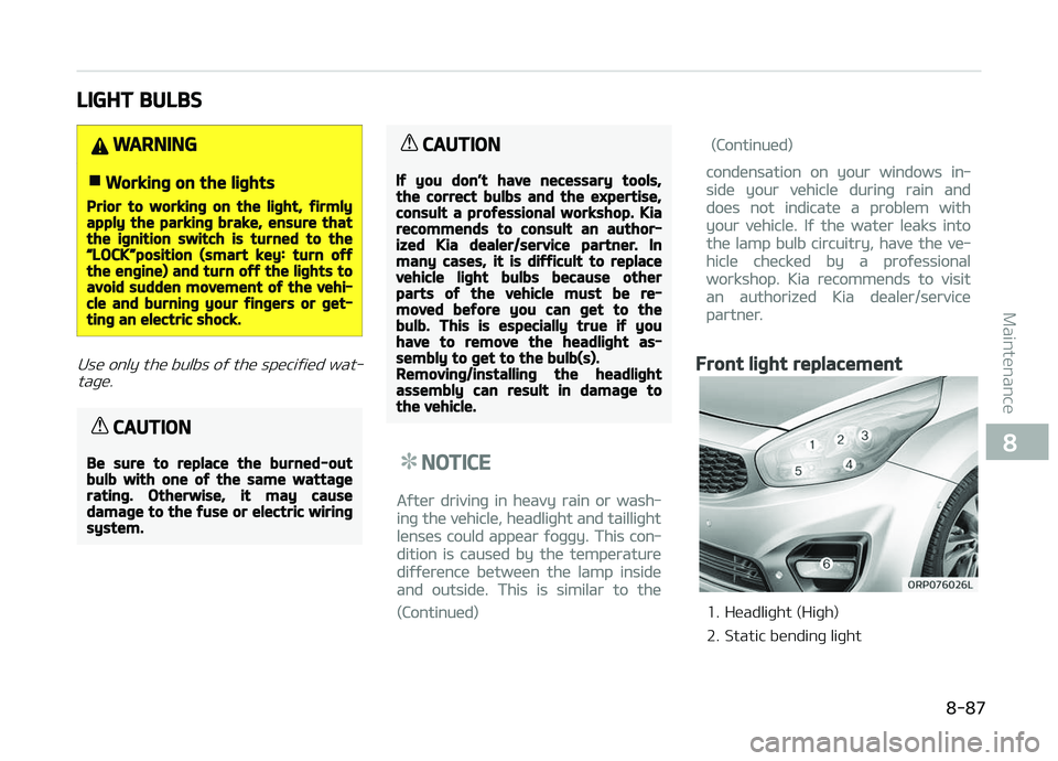 KIA CARENS 2018  Owners Manual LIGHT BULBS
WARNING
nWorking on the lights
Prior to working on the light, firmlyapply the parking brake, ensure thatthe ignition switch is turned to theL