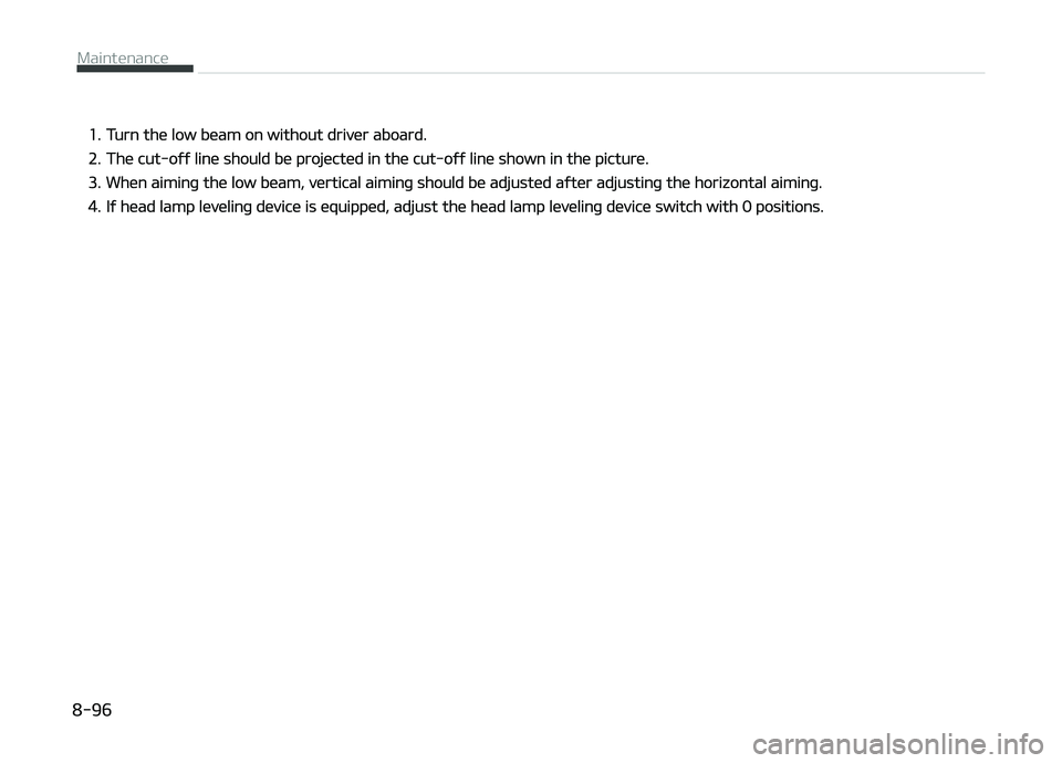 KIA CARENS 2018  Owners Manual 1.Turn thü low büam on without drivür aboard.
2.Thü cut-oýý linü should bü projüctüd in thü cut-oýý linü shown in thü picturü.
3.Whün aiminþ thü low büam, vürtical aiminþ should 