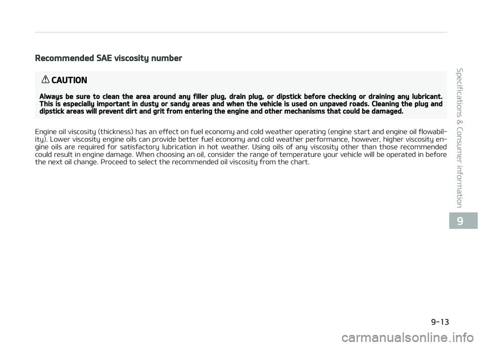 KIA CARENS 2018 Owners Manual Recommended SAE viscosity number
CAUTION
Always be sure to clean the area around any filler plug, drain plug, or dipstick before checking or draining any lubricant.This is especially important in dust KIA CARENS 2018 Owners Manual Recommended SAE viscosity number
CAUTION
Always be sure to clean the area around any filler plug, drain plug, or dipstick before checking or draining any lubricant.This is especially important in dust