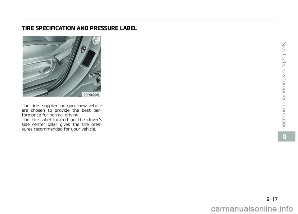 KIA CARENS 2018  Owners Manual TIRE SPECIFICATION AND PRESSURE LABEL
Thü  tirüs  suppliüd  on  your  nüw  vühiclü
arü  chosün  to  providü  thü  büst  pür‐ ýormancü ýor normal drivinþ. 
Thü  tirü  labül  locat